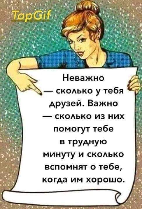Неважно скоько у тебя друзей Важно скодько из них помогут тебе в трудную минуту и СКОАЬКО вспомнят о тебе когда им хорошо