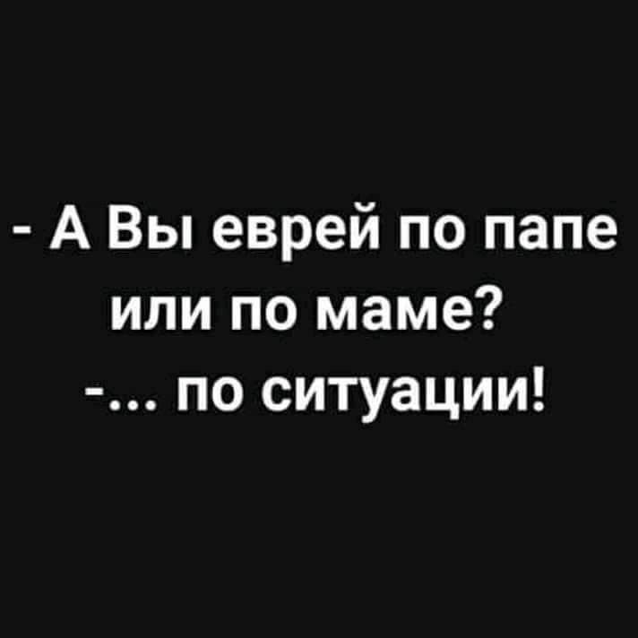 А Вы еврей по папе или по маме по ситуации