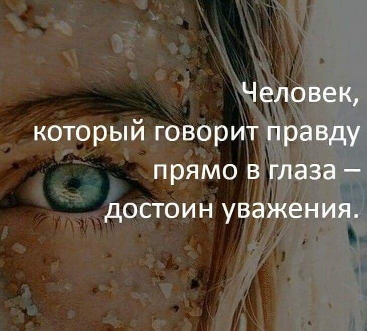 Человек который говорит правду прямо в глаза достоин уважения