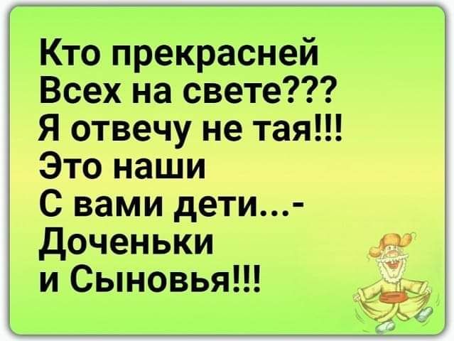 Кто прекрасней Всех на свете Я отвечу не тая Это наши С вами дети доченьки и Сыновья