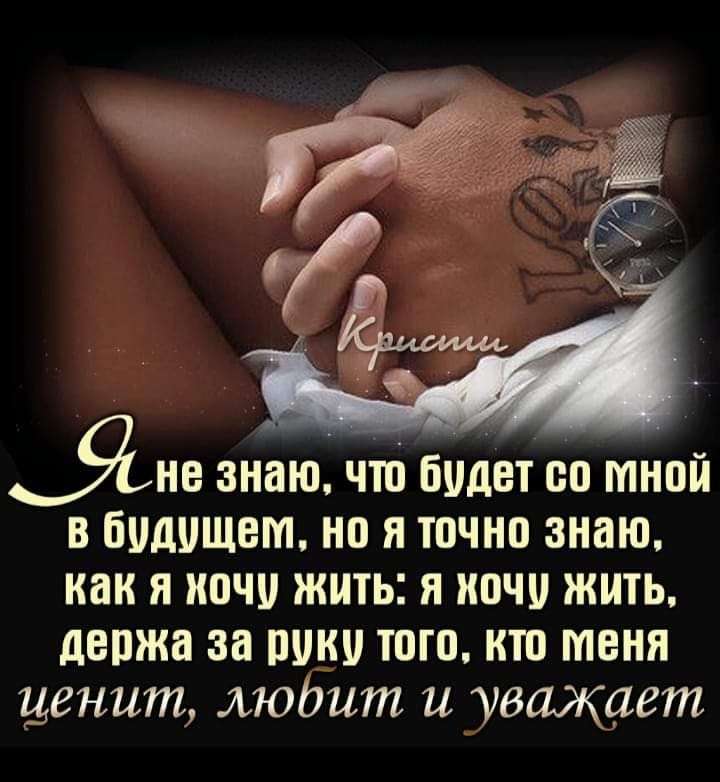 Яне знаючто будет со мной в будущем но я точно знаю как я иочи жить и ночи жить держа за руки того кто меня ценит модит и уважает