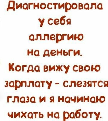 диагностировала у себя аллергию на деньги Когда вижу свою зарплату слезятся глаза и я начинаю чихать на работу
