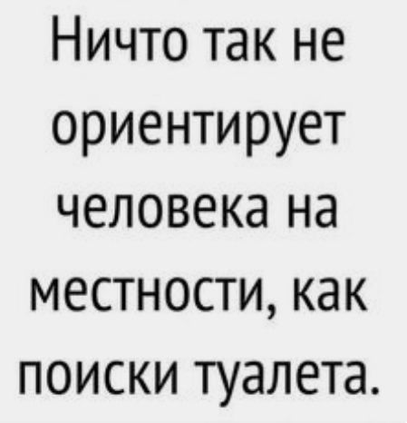 Ничто так не ориентирует человека на местности как поиски туалета