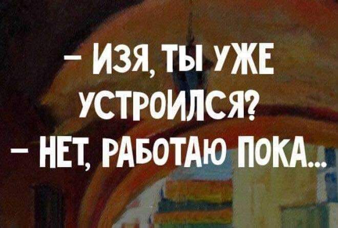 ИЗЯ ты УЖЕ УСТРОИЛСЯ НЕТ РАБОТАЮ ПОКА