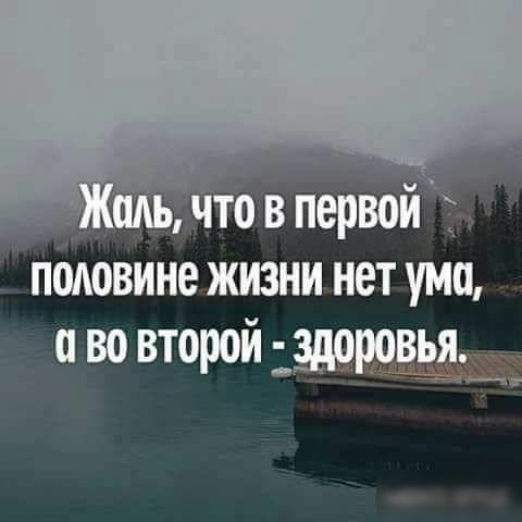 что в первой половине жизни нет ума и во второй _доровья 4я