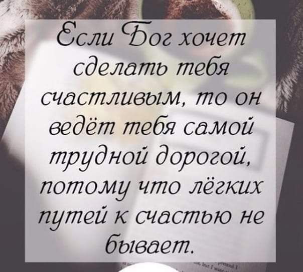 я доли Бог хочет сделдто тебя счастливым то он ведёт тебя самой трудной дорогой потому что легких м путей к счостдю не бывает