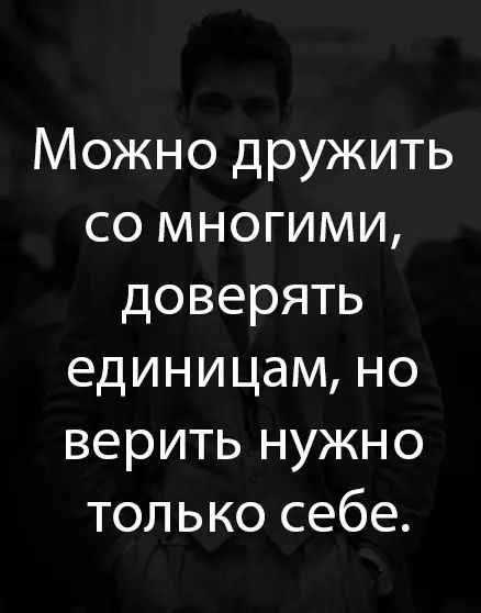 Можно дружить со многими доверять единицам но верить нужно только себе