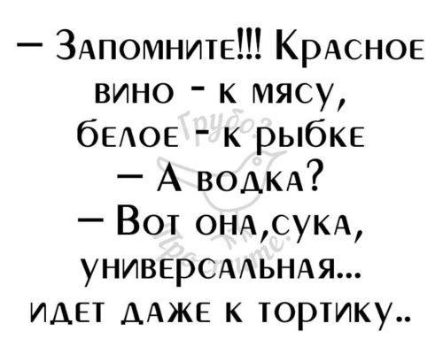 ЗАпомните КРАСНОЕ вино к мясу бЕАОЕ к рыбКЕ А води Вот онщсукхх УНИВЕРСААЬНАЯ ИДЕТ ДАЖЕ к тортику