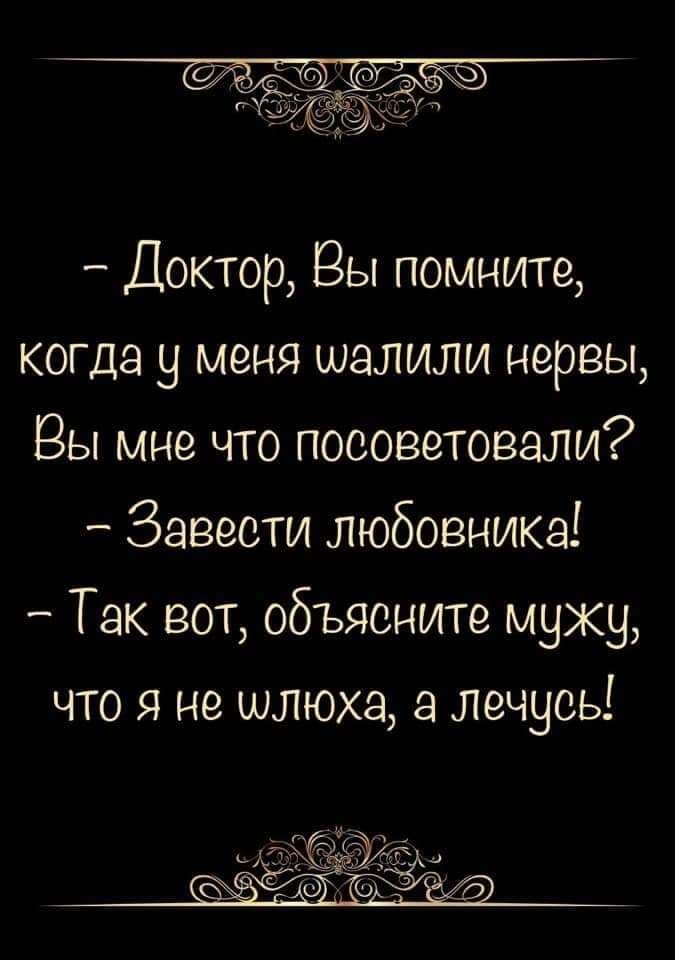 Доктор Вы помните когда у меня шалили нервы Вы мне что посоветовали Завести любовника Так вот объясните мужу что я не шлюха лечусь