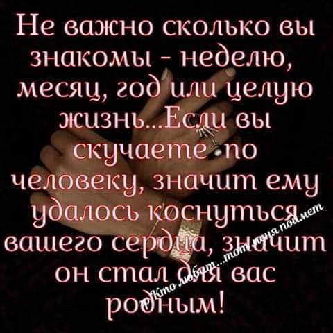 Не важно сколько вы знакомы неделю месяц гобнили целую жизньЕс вы скучаетеёто челёвещ значит ему убшщэдіь уоснутьсж вашего серб Знайит он стал еще родЁЁЁым