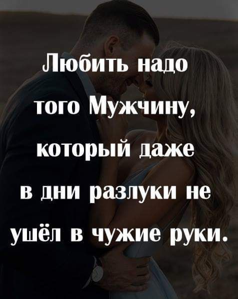 Любить надо того Мужчину который даже в дни разлуки не ушёл в чужие руки