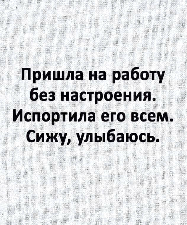 Пришла на работу без настроения Испортила его всем Сижу улыбаюсь