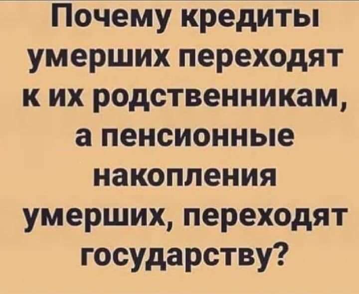 Почему кредиты умерших переходят к их родственникам а пенсионные накопления умерших переходят государству