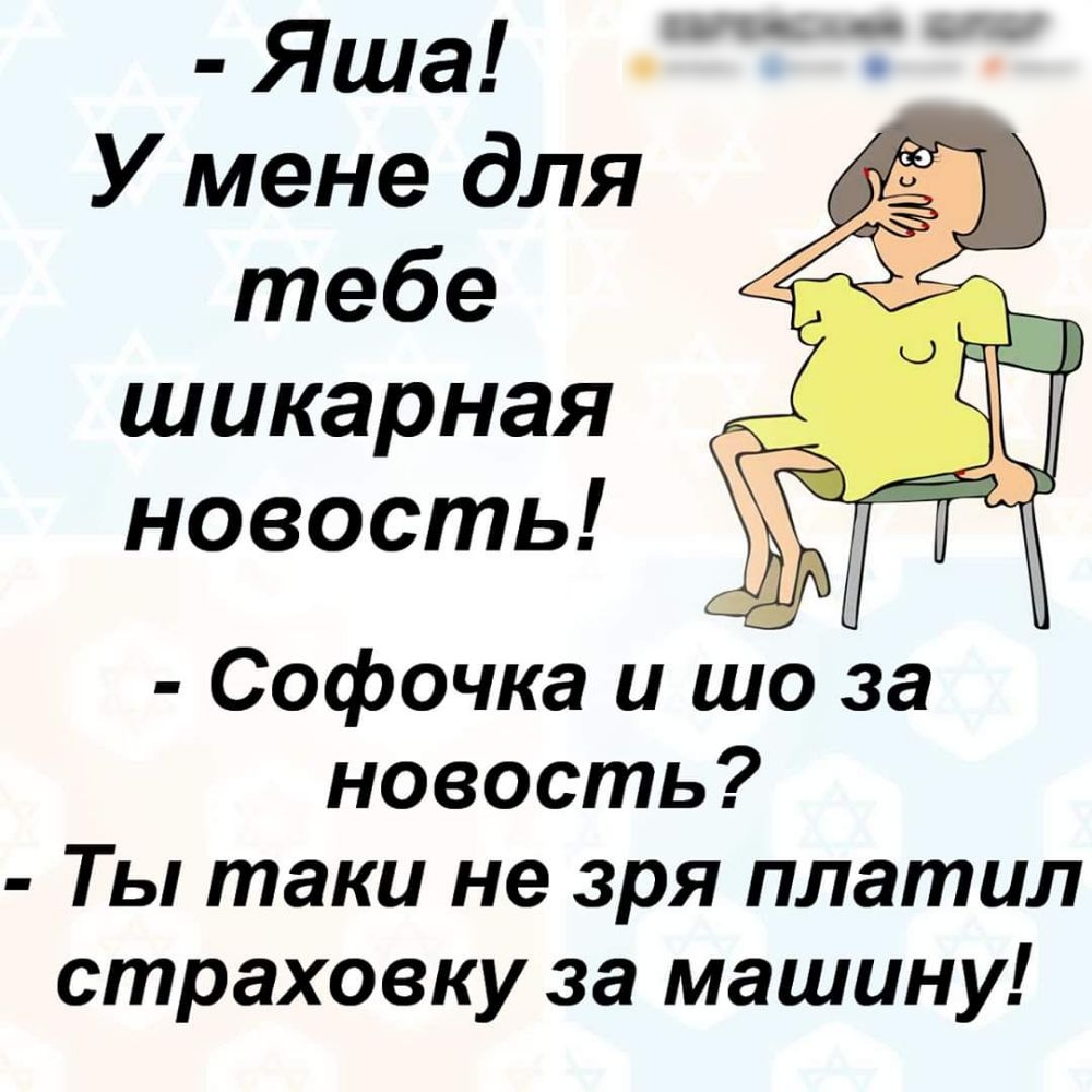 Яша У мене для тебе шикарная новость Софочка и шо а новость Ты таки не зря платил страховку за машину