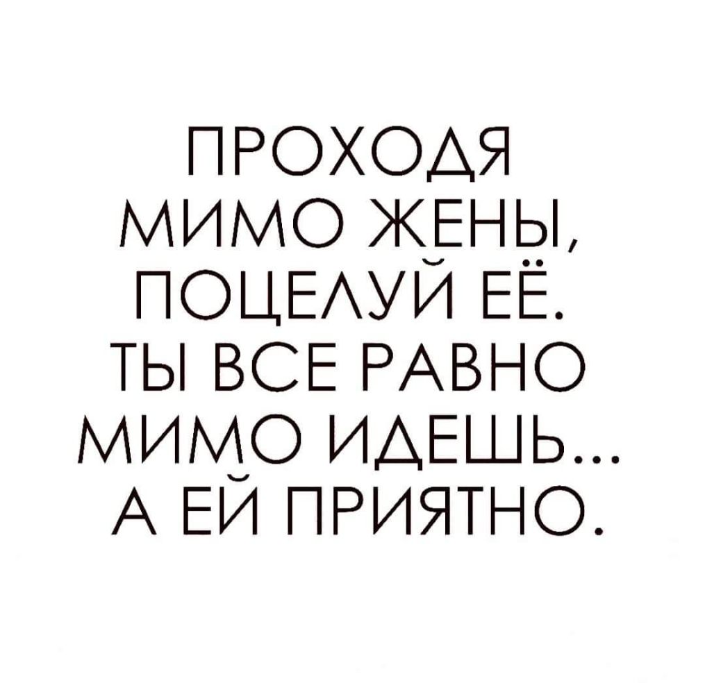 ПРОХОАЯ мимо жёны ПОЦЕАУИ ЕЕ ты ВСЕ РАВНО мимо ИАЕШЬ А ЕИ ПРИЯТНО