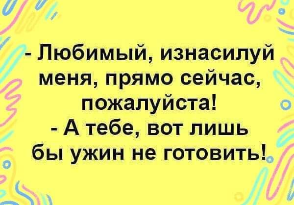 15 Любимый изнасилуй меня прямо сейчас пожалуйста о А тебе вот лишь бы ужин не готовить О