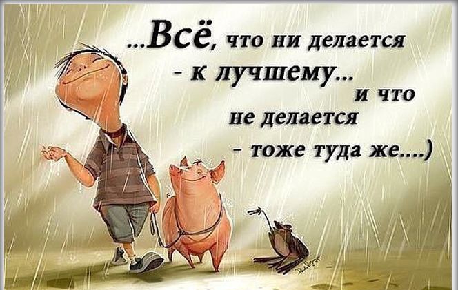 все что ни делается к лучшему П ЧТО не ЛВЛЗЕТСЯ тоже туда же