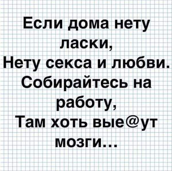 Если дома нету ласки Нету секса и любви Собирайтесь на работу Там хоть выеут мозги