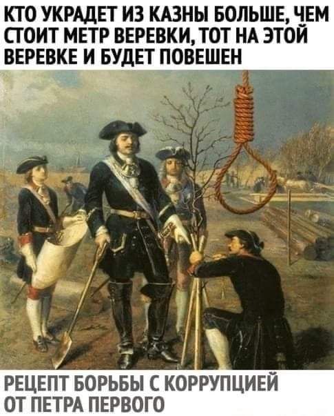 КТО УКРАДЕТ ИЗ КАЗНЬ БОЛЬШЕ ЧЕМ СТОИТ МЕТР ВЕРЕВКИ ТОТ НА ЭТОЙ ВЕРЕВК__Е И БУДЕТПОВЕШЕН _ 15 РЕЦЕПТ БОРЬБЫ С КОРРУПЦИЕЙ ОТ ПЕТРА ПЕРВОГО