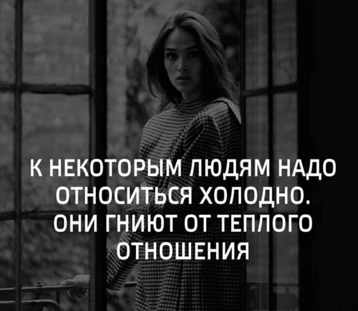 К НЕКОТОРЫМ ЛЮДЯМ НАДО ОТНОСИТЬСЯ ХОПОДНО ОНИ ГНИЮТ ОТ ТЕППОГО ОТНОШЕНИЯ