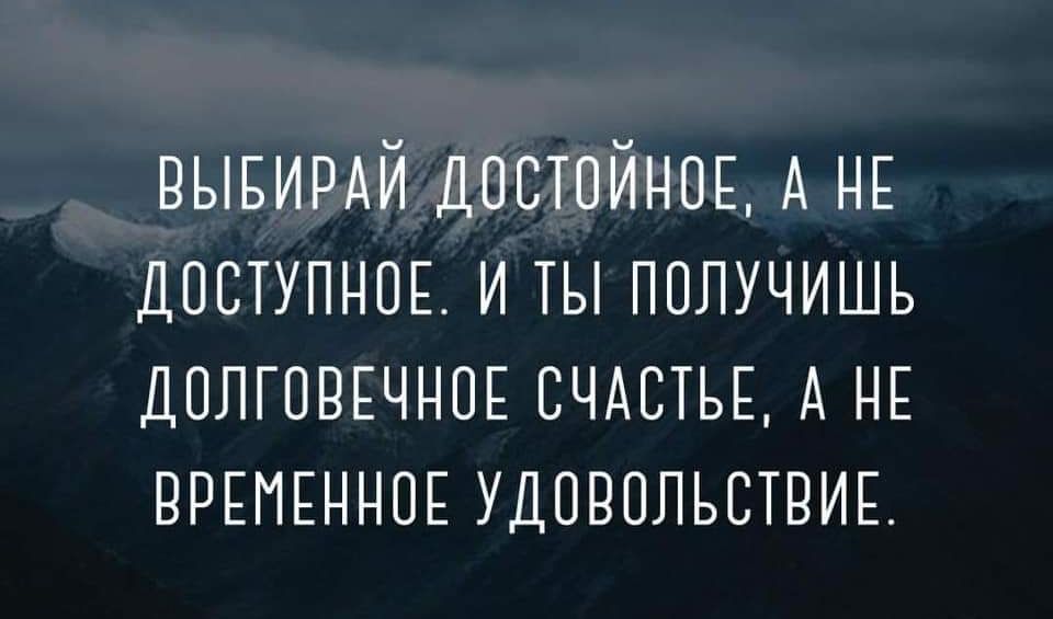 ВЫБИРАЙ ДОСТОЙНОЕ А НЕ ДОСТУПНОЕ и ты получишь ДОЛГПВЕЧНПЕ счдстьЕ А НЕ ВРЕМЕННОЕ УДОВОЛЬСТВИЕ