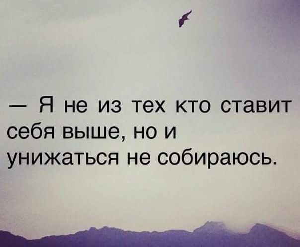 Ч Я не из тех кто ставит себя выше но и унижаться не собираюсь _____
