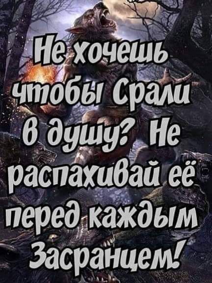 дчтобы врали В душу Не _ распахибаи её перед каждым Завранцем
