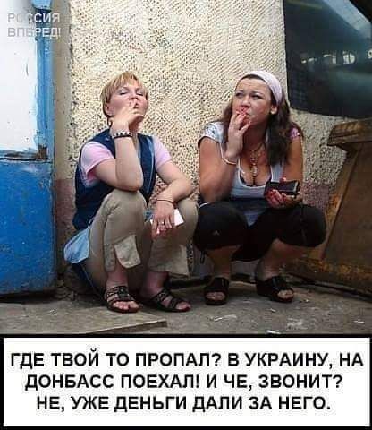 ГДЕ ТВОЙ ТО ПРОПАП Б УКРАИНУ НА дОНБАСС ПОЕХАГН И ЧЕ ЗВОНИТ НЕ УЖЕ дЕНЬГИ ДАЛИ ЗА НЕГО