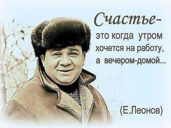 _ Счастье это когда утром хочется на работу а вечеромдомой ЕЛеонов
