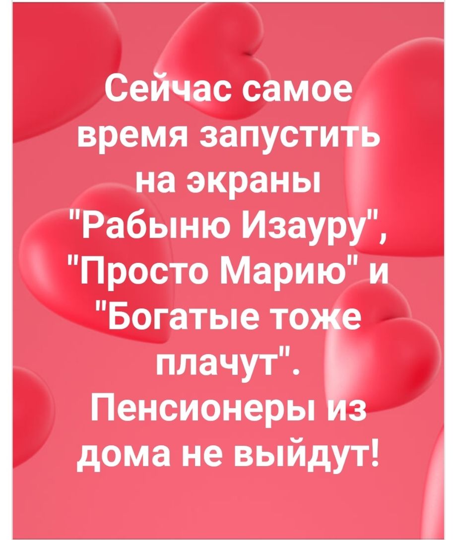 Сейчас самое время запустить на экраны Рабыню Изауру Просто Марию и Богатые то е плачутъ Пенсионерьп 3 дома не выйдут