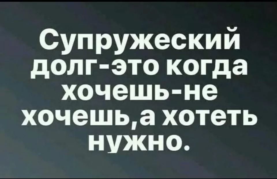 Супружеский долг это когда хочешь не хочешьа хотеть нужно