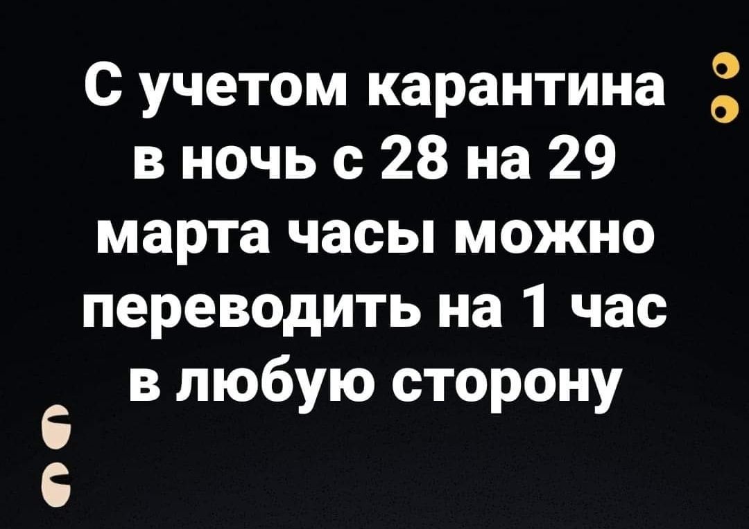 С учетом карантина в ночь с 28 на 29 марта часы можно переводить на 1 час в любую сторону О О