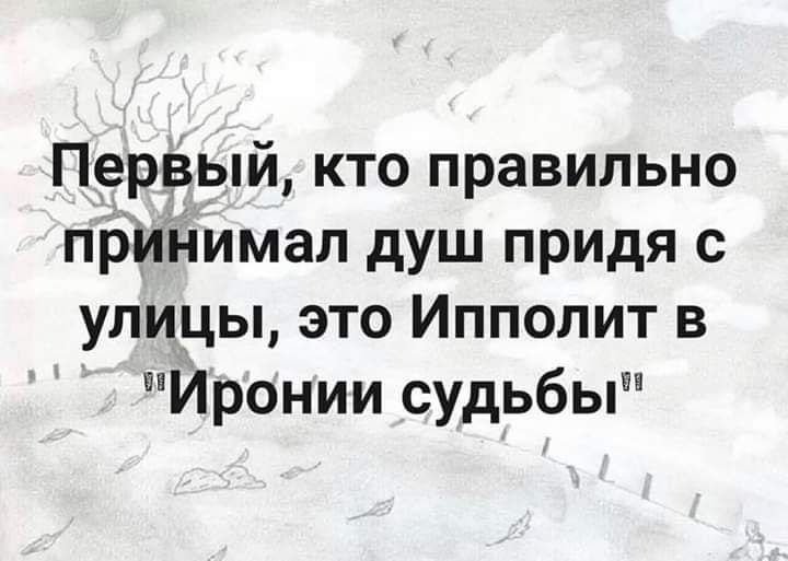 ПерВьпй кто правильно припимал душ придя с улицы это Ипполит в Иронии судьбы