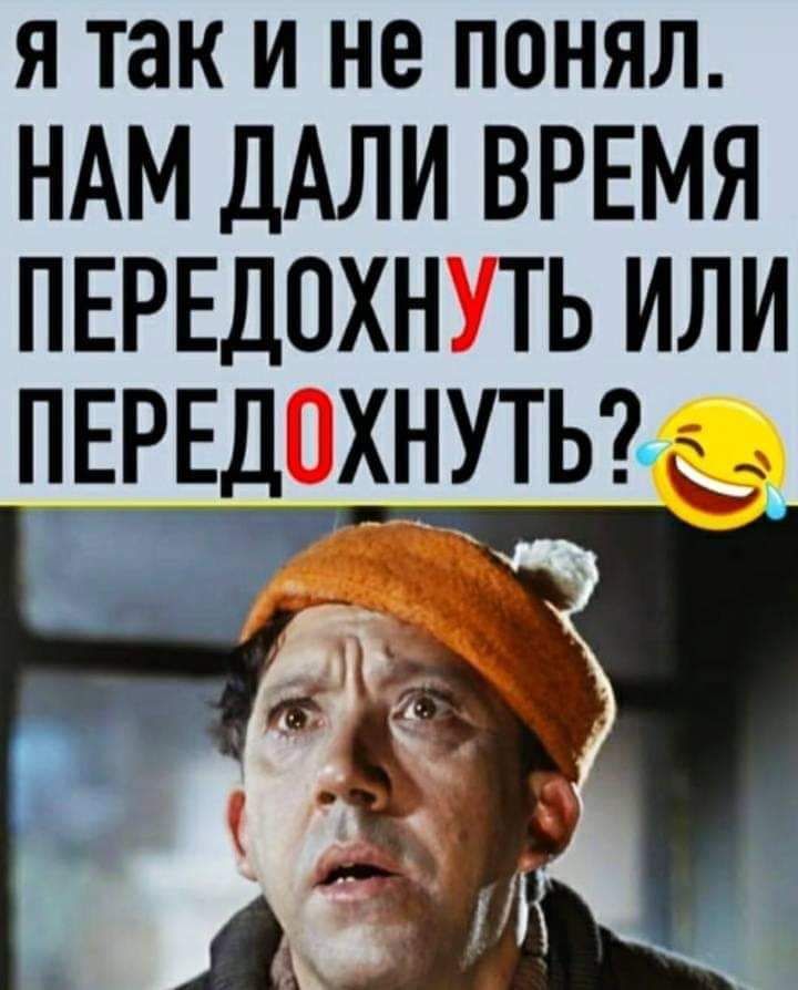 я так и не понял НАМ ДАЛИ ВРЕМЯ ПЕРЕДОХН ТЬ ИЛИ ПЕРЕД ХНУТЬЪЭ т _