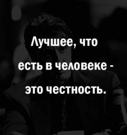 Аучшее что есть в человеке ЭТО ЧЕСТНОСТЬ