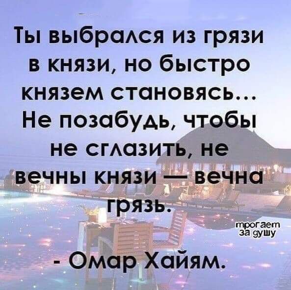 Ты выбрсмся из грязи в князи но быстро князем становясь Не позабудь чтобы не ставить не вечны князи _везнаті грязь трогает за 9ушу 0Мар4Хайям