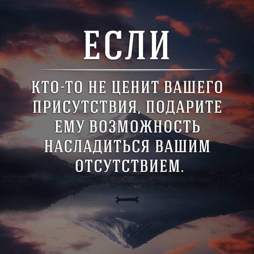 ЕСЛИ КТО ТО НЕ ЦЕНИТ ВАШЕГО ПРИСУТСТВИЯ ПОДАРИТЕ ЕМУ ВОЗМОЖНОСТЬ НАСЛАДИТЬСЯ ВАШИМ ОТСУТСТВИЕМ