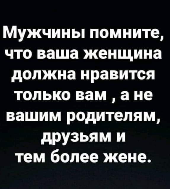 Мужчины помните что ваша женщина должна нравится только вам а не вашим родителям друзьям и тем более жене