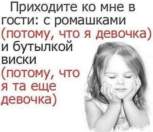 Приходите ко мне в гости с ромашками потому что я девочка и бутылкой _ виски потому что я та еще девочка Т А
