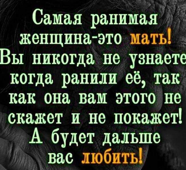 Самая ранимая женщина это мать _ Вы никогда не узнаете когда ранили ее так как она вам этого не скажет и не покажет А будет дальше вас любить