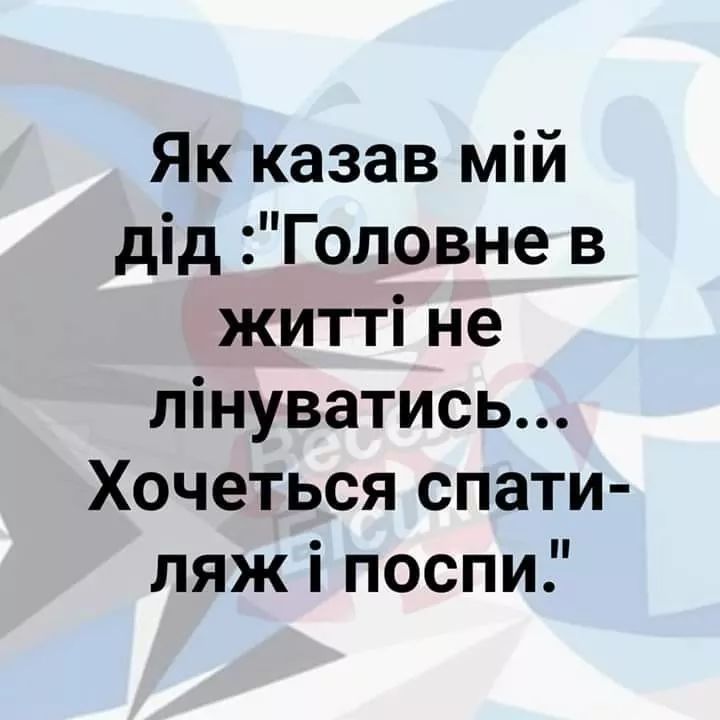 Як казав мій дід Головне в житті не лінуватись Хочеться спати ляж і поспи
