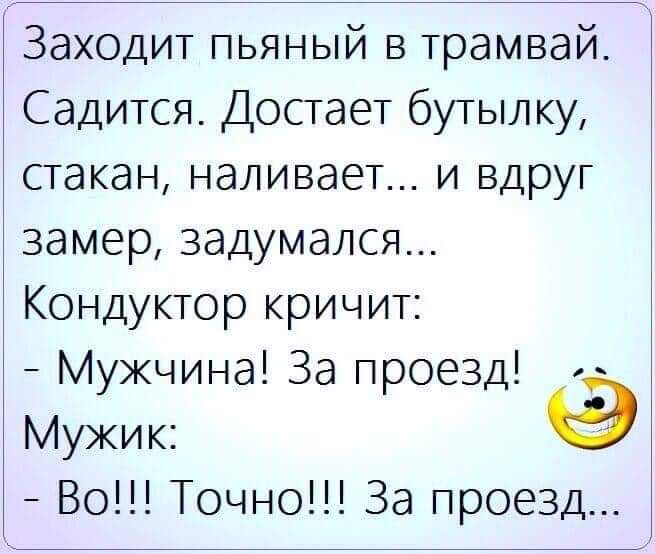 Заходит пьяный в трамвай Садится Достает бутылку стакан наливает и вдруг замер задумался Кондуктор кричит Мужчина За проезд Мужик Во Точно За проезд