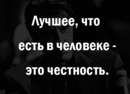 Аучшее что есть в человеке ЭТО ЧЕСТНОСТЬ