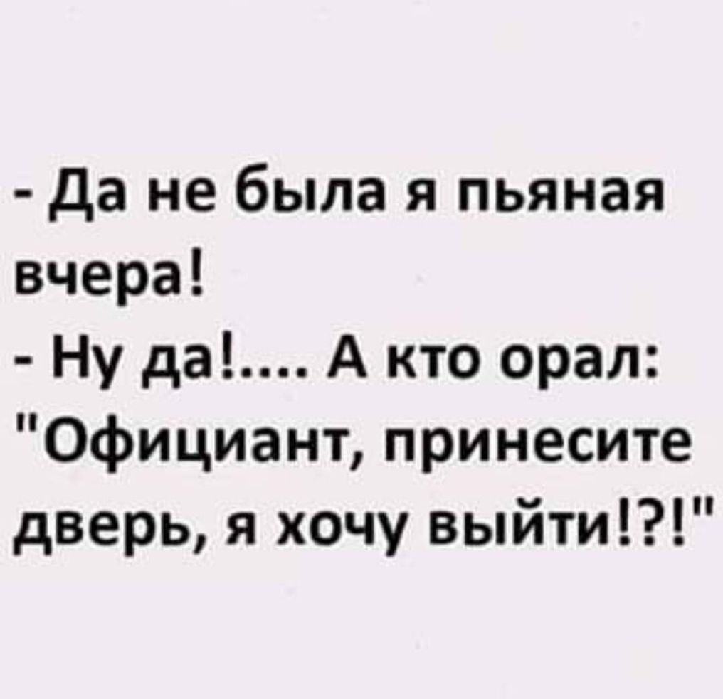 да не была я пьяная вчера Ну да А кто орал Официант принесите дверь я хочу выйти