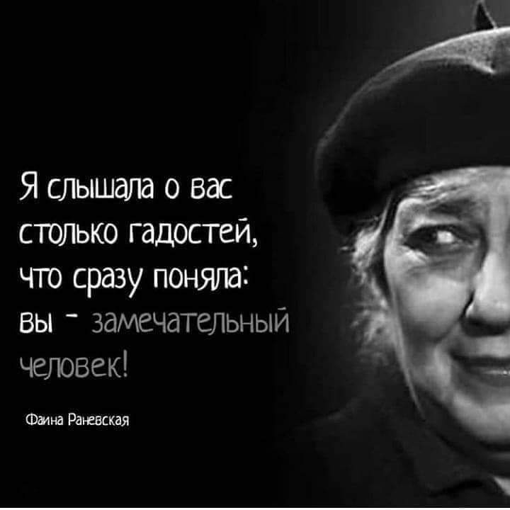 Я слышала о вас столько гадостей чю сразу поняла Вы замечательный человек Фмна Раневская