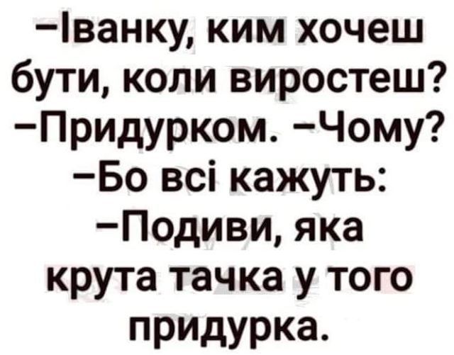 ванку ким хочеш бути коли виростеш Придурком Чому Бо всі кажуть Подивияка крута тачка у того придурка