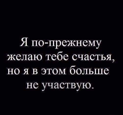 Я по прежнему желаю тебе счастья но я в этом больше не участвую