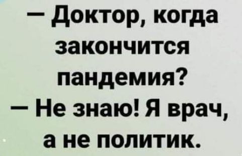 доктор когда закончится пандемия Не знаю Я врач а не политик