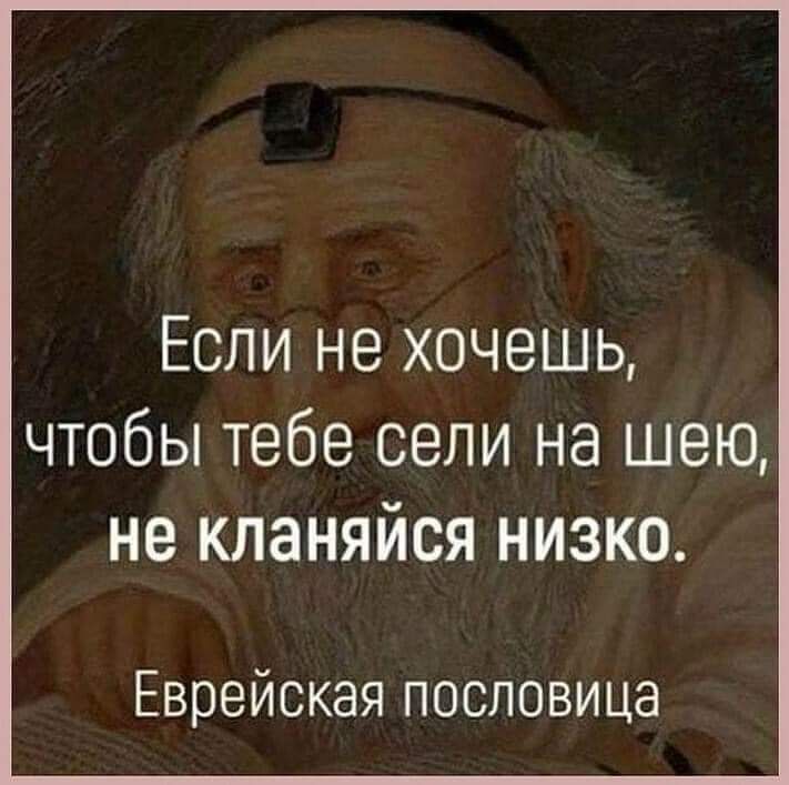 Если не хочешь чтобы тебе сели на шею не кланяйся низко Еврейская пословица