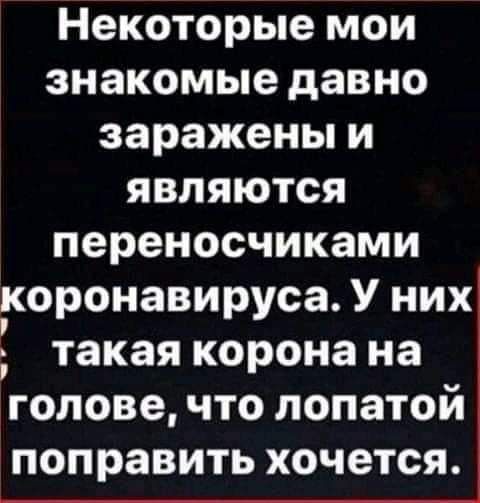 Некоторые мои знакомые давно заражены и являются переносчиками коронавируса У них такая корона на голове что лопатои ПОП равить хочется